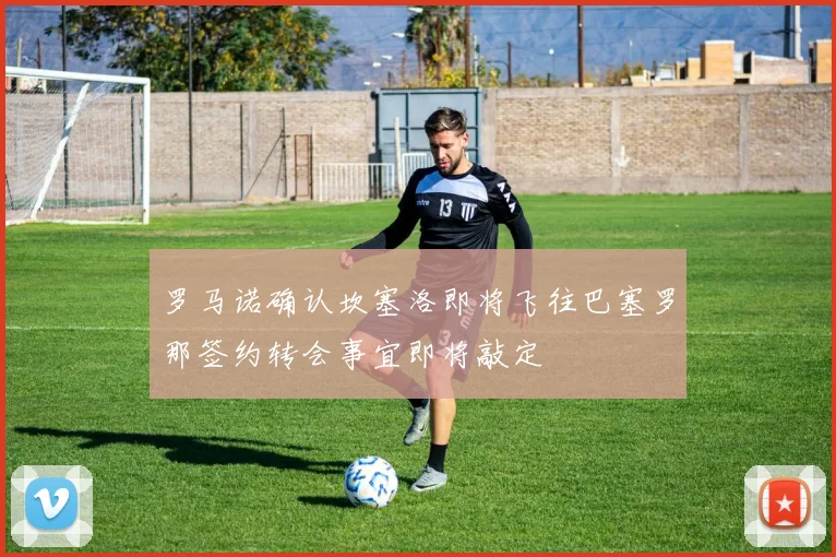 罗马诺确认坎塞洛即将飞往巴塞罗那签约转会事宜即将敲定