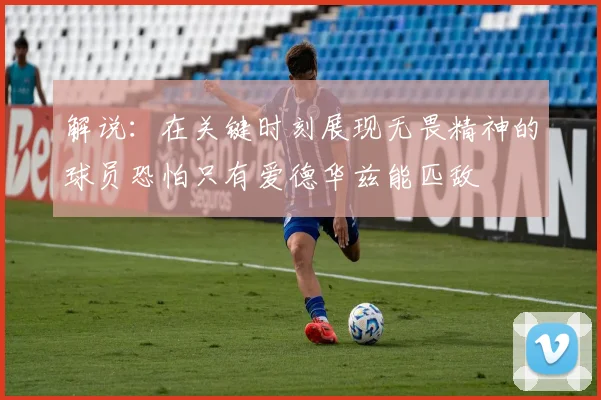 解说：在关键时刻展现无畏精神的球员恐怕只有爱德华兹能匹敌
